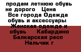 продам летнюю обувь не дорого › Цена ­ 500 - Все города Одежда, обувь и аксессуары » Женская одежда и обувь   . Кабардино-Балкарская респ.,Нальчик г.